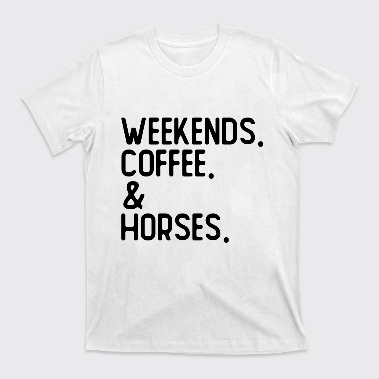 Weekends. Coffee. Horses. T-Shirts