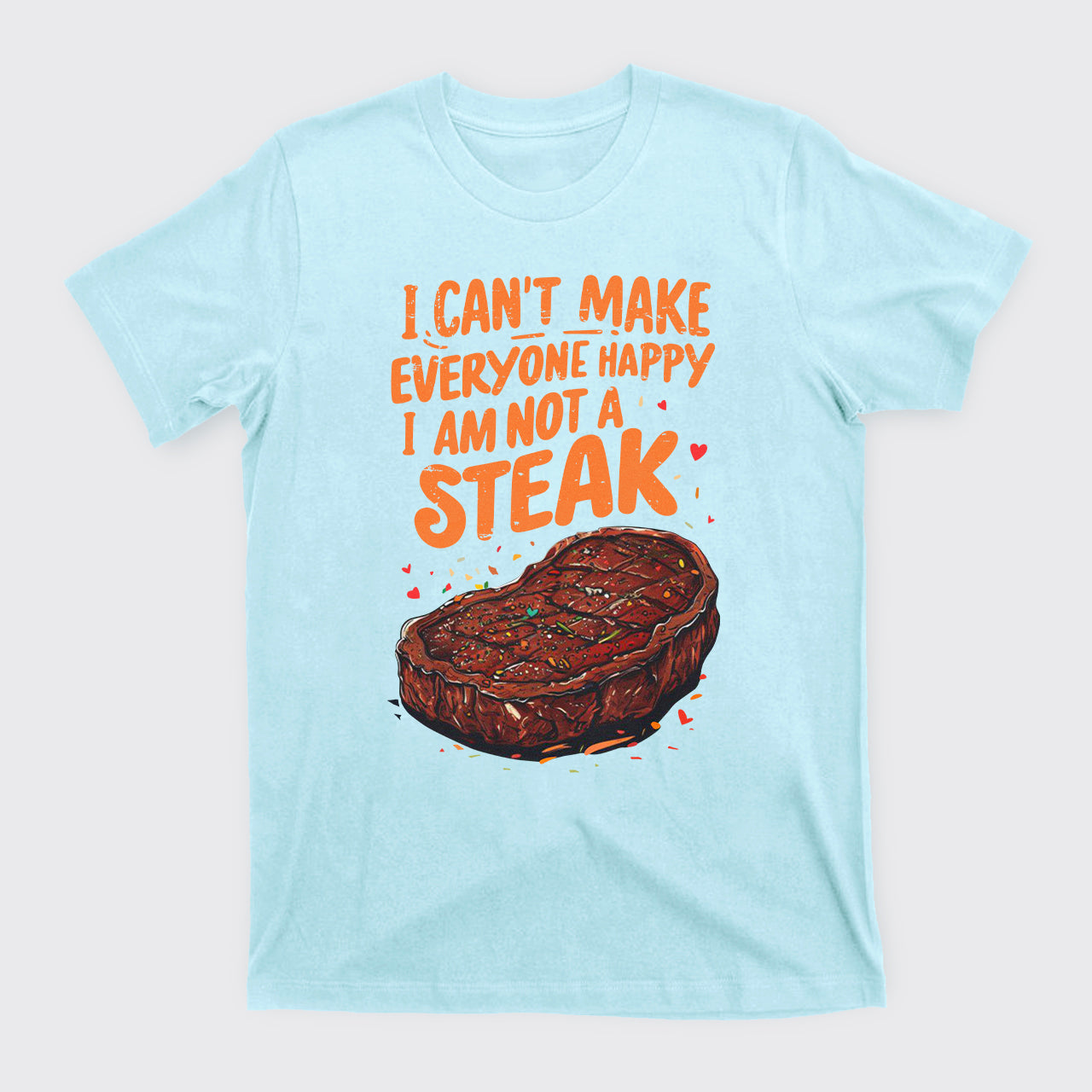 I Can't Make Everyone Happy,I'm Not A Steak T-Shirts