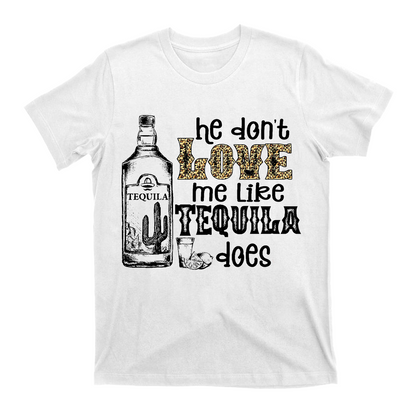 He Don't Love Me Like Tequila Does T-Shirts