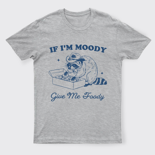 If I'm Moody Give Me Foody T-Shirts