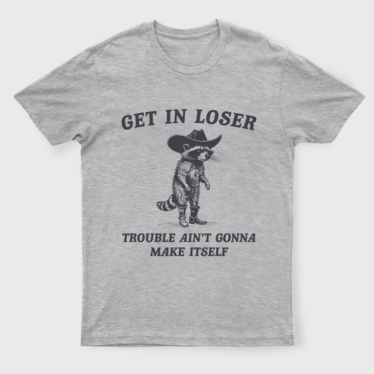 Get In Loser Trouble Ain't Gonna Make Itself T-Shirts