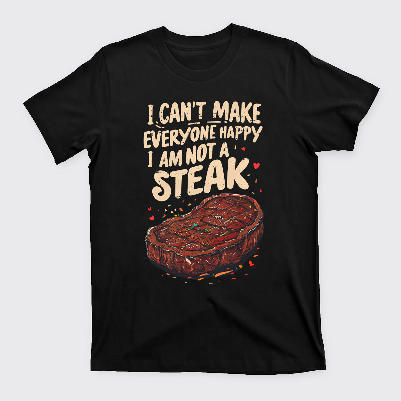 I Can't Make Everyone Happy,I'm Not A Steak T-Shirts